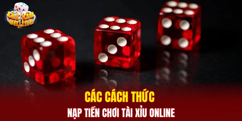 Các cách thức nạp tiền chơi tài xỉu online