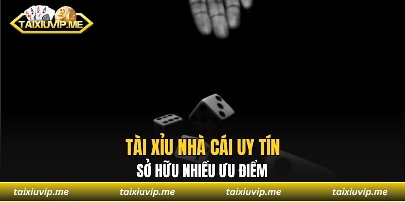 Tài xỉu nhà cái uy tín sở hữu nhiều ưu điểm